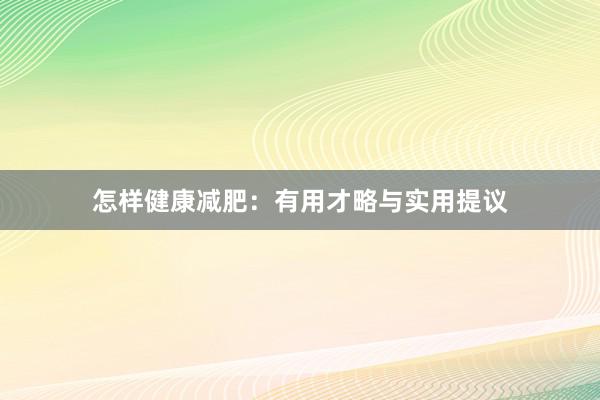 怎样健康减肥：有用才略与实用提议